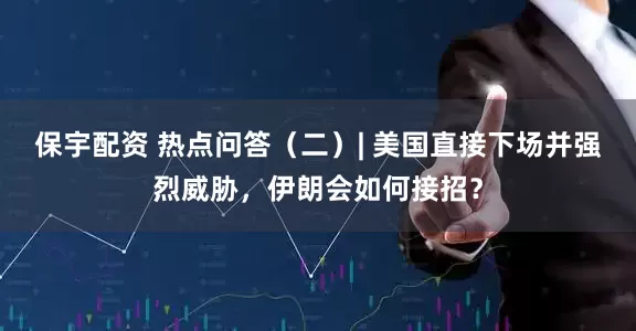 保宇配资 热点问答（二）| 美国直接下场并强烈威胁，伊朗会如何接招？
