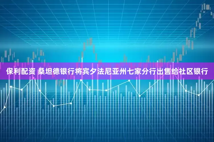 保利配资 桑坦德银行将宾夕法尼亚州七家分行出售给社区银行