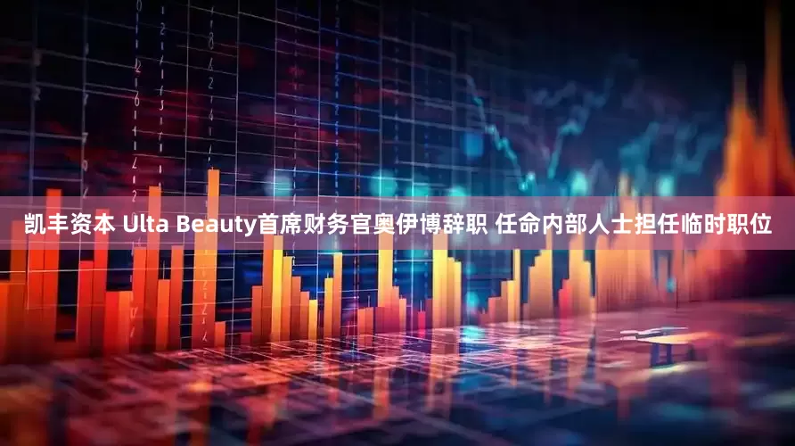 凯丰资本 Ulta Beauty首席财务官奥伊博辞职 任命内部人士担任临时职位