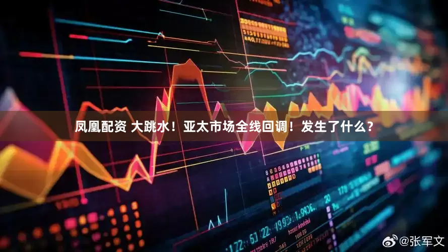 凤凰配资 大跳水！亚太市场全线回调！发生了什么？