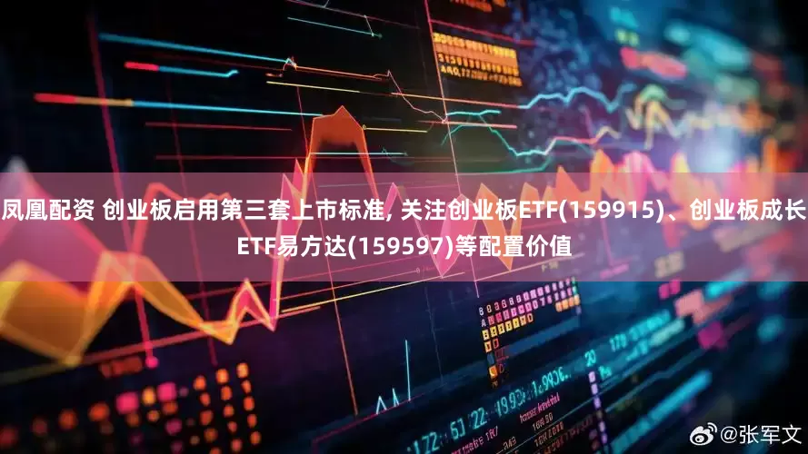 凤凰配资 创业板启用第三套上市标准, 关注创业板ETF(159915)、创业板成长ETF易方达(159597)等配置价值