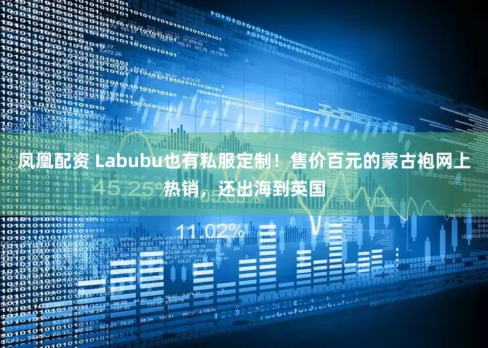 凤凰配资 Labubu也有私服定制！售价百元的蒙古袍网上热销，还出海到英国