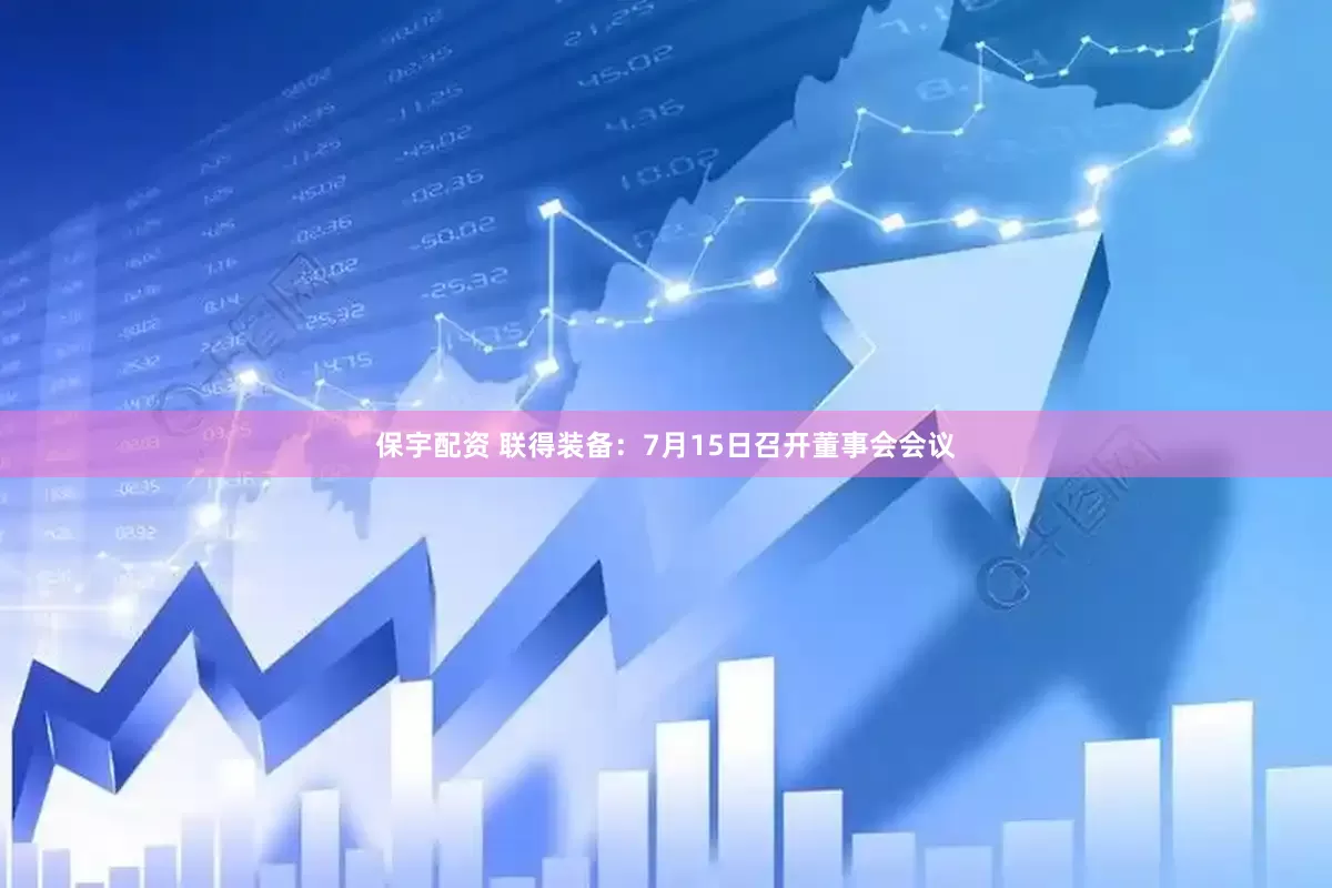保宇配资 联得装备：7月15日召开董事会会议