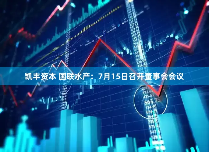 凯丰资本 国联水产：7月15日召开董事会会议