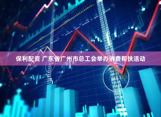 保利配资 广东省广州市总工会举办消费帮扶活动