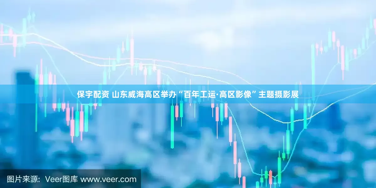保宇配资 山东威海高区举办“百年工运·高区影像”主题摄影展
