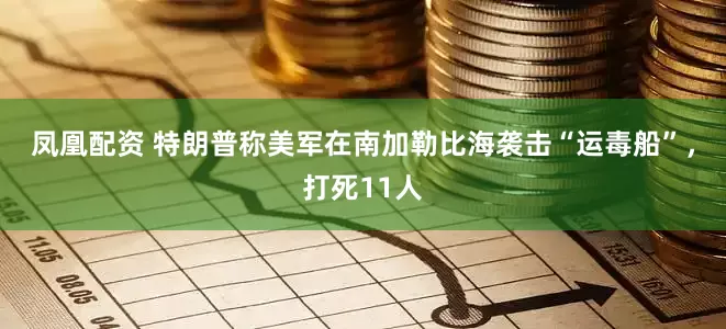 凤凰配资 特朗普称美军在南加勒比海袭击“运毒船”，打死11人