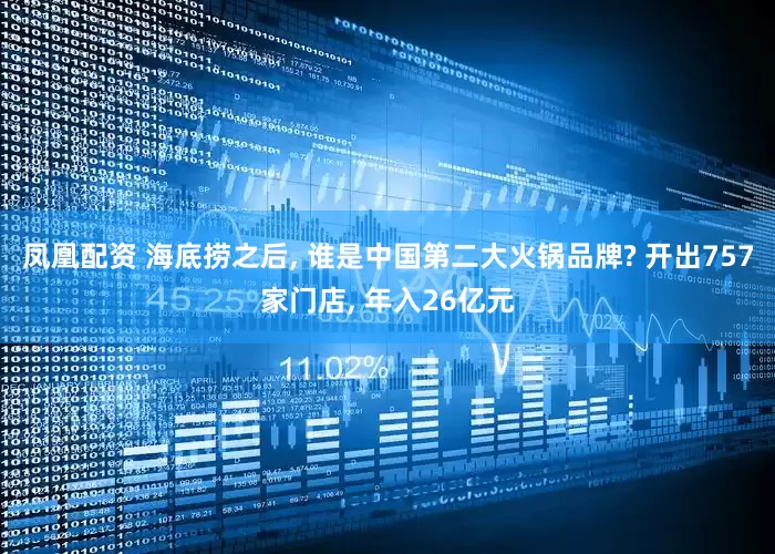 凤凰配资 海底捞之后, 谁是中国第二大火锅品牌? 开出757家门店, 年入26亿元