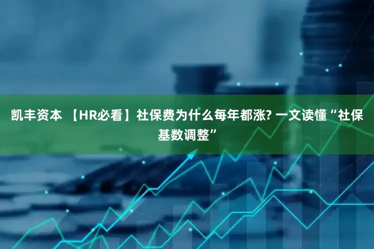 凯丰资本 【HR必看】社保费为什么每年都涨? 一文读懂“社保基数调整”